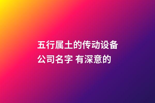 五行属土的传动设备公司名字 有深意的-第1张-公司起名-玄机派